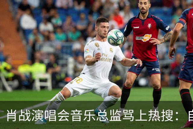 肖战演唱会音乐总监骂上热搜：自己都没票，还有人敢蹭